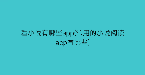 看小说有哪些app(常用的小说阅读app有哪些)