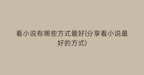 看小说有哪些方式最好(分享看小说最好的方式)
