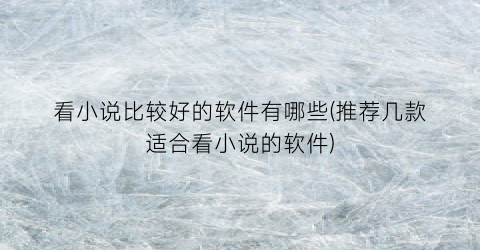 看小说比较好的软件有哪些(推荐几款适合看小说的软件)