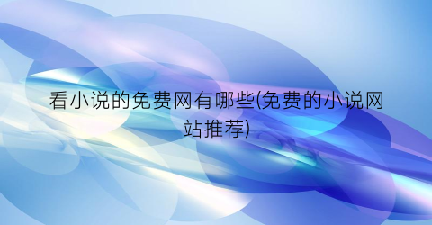 看小说的免费网有哪些(免费的小说网站推荐)