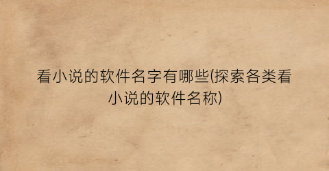 看小说的软件名字有哪些(探索各类看小说的软件名称)