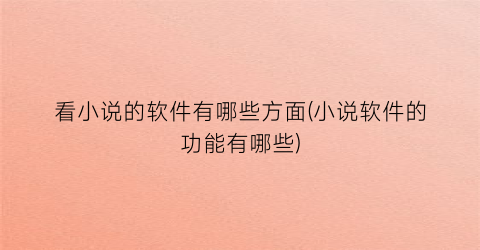 看小说的软件有哪些方面(小说软件的功能有哪些)