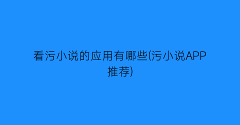 看污小说的应用有哪些(污小说APP推荐)