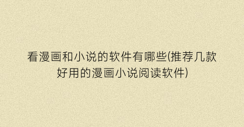 看漫画和小说的软件有哪些(推荐几款好用的漫画小说阅读软件)