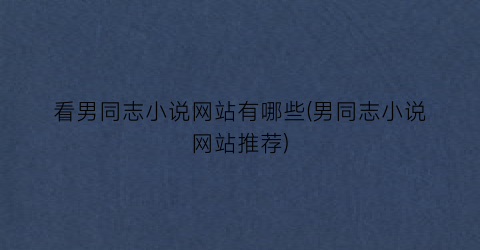 看男同志小说网站有哪些(男同志小说网站推荐)