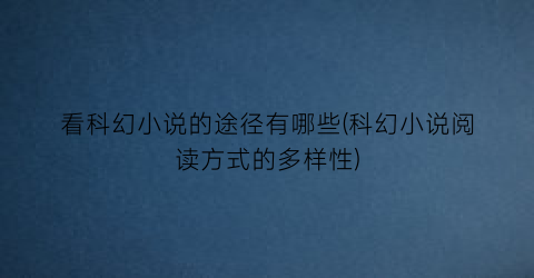 看科幻小说的途径有哪些(科幻小说阅读方式的多样性)