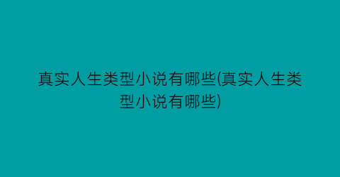 真实人生类型小说有哪些(真实人生类型小说有哪些)