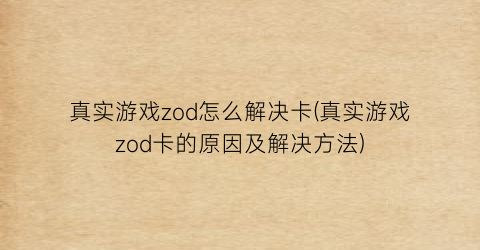 真实游戏zod怎么解决卡(真实游戏zod卡的原因及解决方法)