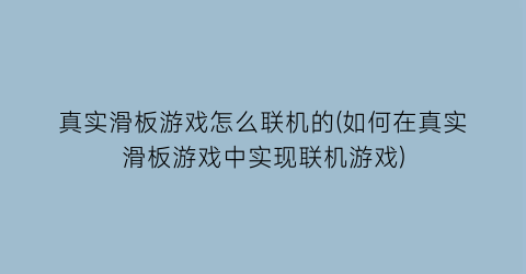 真实滑板游戏怎么联机的(如何在真实滑板游戏中实现联机游戏)