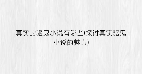 真实的驱鬼小说有哪些(探讨真实驱鬼小说的魅力)