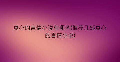 真心的言情小说有哪些(推荐几部真心的言情小说)