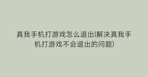 “真我手机打游戏怎么退出(解决真我手机打游戏不会退出的问题)