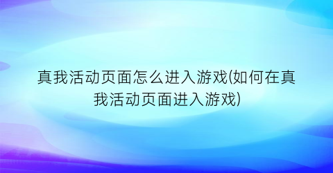 真我活动页面怎么进入游戏(如何在真我活动页面进入游戏)