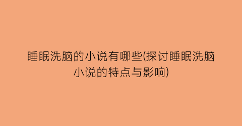 睡眠洗脑的小说有哪些(探讨睡眠洗脑小说的特点与影响)