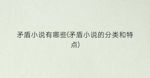 矛盾小说有哪些(矛盾小说的分类和特点)