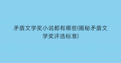 矛盾文学奖小说都有哪些(揭秘矛盾文学奖评选标准)