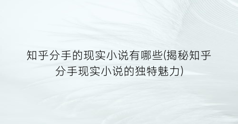 知乎分手的现实小说有哪些(揭秘知乎分手现实小说的独特魅力)