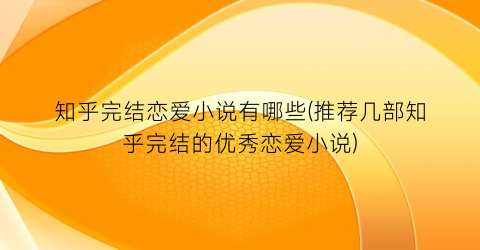 知乎完结恋爱小说有哪些(推荐几部知乎完结的优秀恋爱小说)