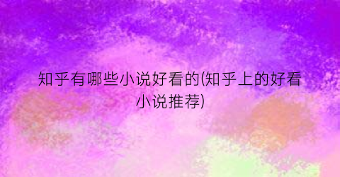 知乎有哪些小说好看的(知乎上的好看小说推荐)