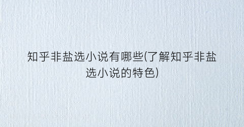 知乎非盐选小说有哪些(了解知乎非盐选小说的特色)