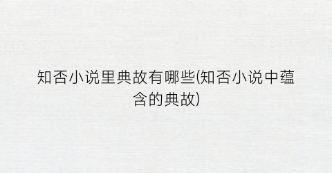 知否小说里典故有哪些(知否小说中蕴含的典故)