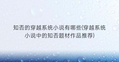 知否的穿越系统小说有哪些(穿越系统小说中的知否题材作品推荐)