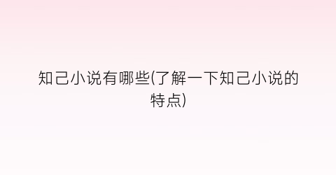 知己小说有哪些(了解一下知己小说的特点)
