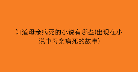 知道母亲病死的小说有哪些(出现在小说中母亲病死的故事)