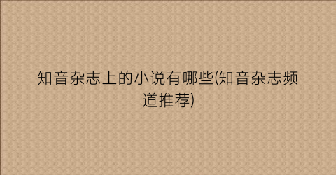 知音杂志上的小说有哪些(知音杂志频道推荐)