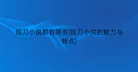 短刀小说都有哪些(短刀小说的魅力与特点)