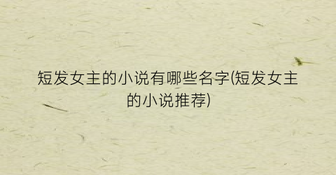 短发女主的小说有哪些名字(短发女主的小说推荐)