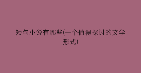 短句小说有哪些(一个值得探讨的文学形式)