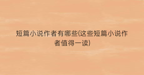 短篇小说作者有哪些(这些短篇小说作者值得一读)
