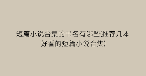 短篇小说合集的书名有哪些(推荐几本好看的短篇小说合集)