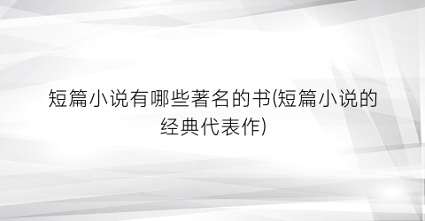短篇小说有哪些著名的书(短篇小说的经典代表作)