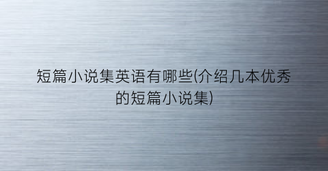 短篇小说集英语有哪些(介绍几本优秀的短篇小说集)