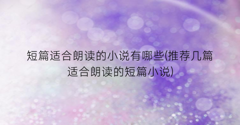 短篇适合朗读的小说有哪些(推荐几篇适合朗读的短篇小说)