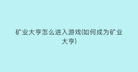 “矿业大亨怎么进入游戏(如何成为矿业大亨)