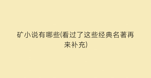 矿小说有哪些(看过了这些经典名著再来补充)