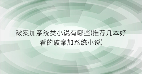 破案加系统类小说有哪些(推荐几本好看的破案加系统小说)