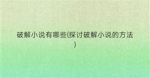 破解小说有哪些(探讨破解小说的方法)