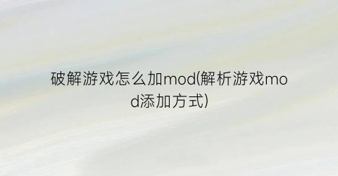 “破解游戏怎么加mod(解析游戏mod添加方式)