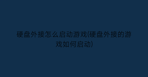 硬盘外接怎么启动游戏(硬盘外接的游戏如何启动)