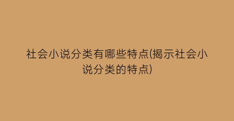 社会小说分类有哪些特点(揭示社会小说分类的特点)
