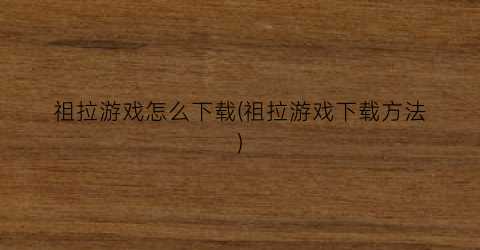 祖拉游戏怎么下载(祖拉游戏下载方法)