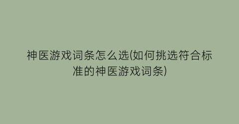 神医游戏词条怎么选(如何挑选符合标准的神医游戏词条)