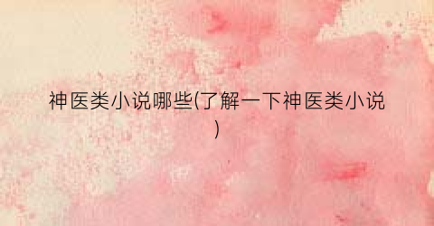 神医类小说哪些(了解一下神医类小说)