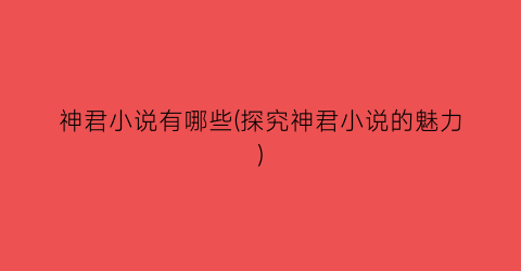 神君小说有哪些(探究神君小说的魅力)
