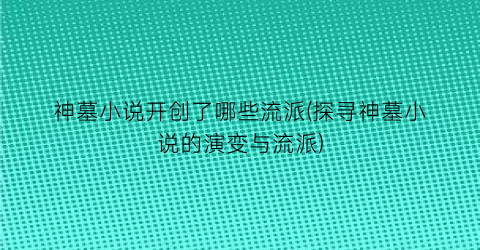神墓小说开创了哪些流派(探寻神墓小说的演变与流派)