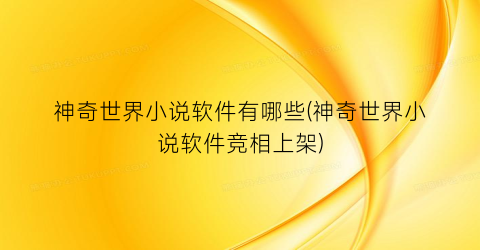 神奇世界小说软件有哪些(神奇世界小说软件竞相上架)